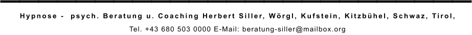 _________________________ Hypnose -  psych. Beratung u. Coaching Herbert Siller, Wörgl, Kufstein, Kitzbühel, Schwaz, Tirol,  Tel. +43 680 503 0000 E-Mail: beratung-siller@mailbox.org