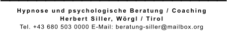 _________________________ Hypnose und psychologische Beratung / Coaching Herbert Siller, Wörgl / Tirol  Tel. +43 680 503 0000 E-Mail: beratung-siller@mailbox.org